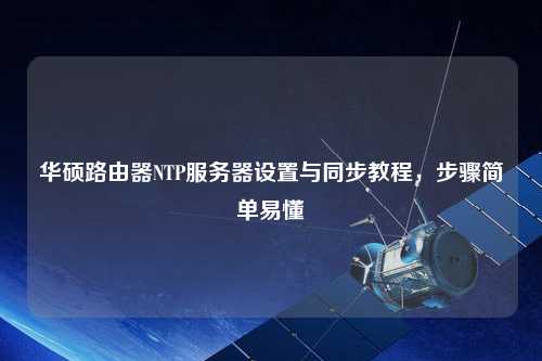華碩路由器NTP服務(wù)器設(shè)置與同步教程，步驟簡單易懂
