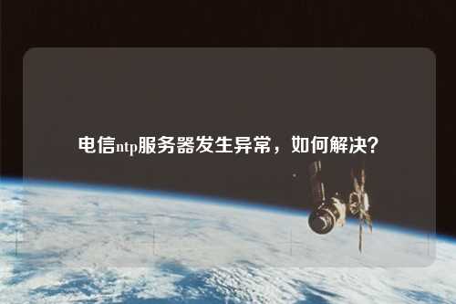 電信ntp服務器發生異常，如何解決？