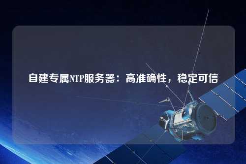 自建專屬NTP服務器：高準確性，穩定可信
