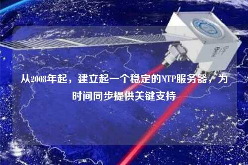 從2008年起，建立起一個穩定的NTP服務器，為時間同步提供關鍵支持