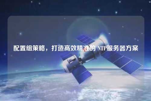 配置組策略，打造高效精準的 NTP服務器方案