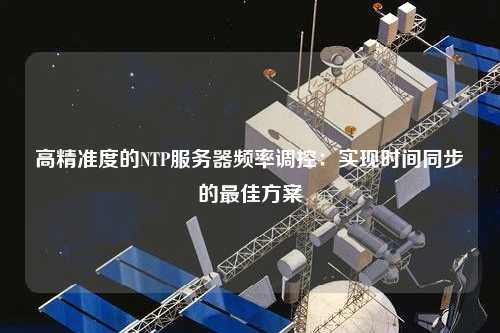 高精準度的NTP服務器頻率調(diào)控：實現(xiàn)時間同步的最佳方案