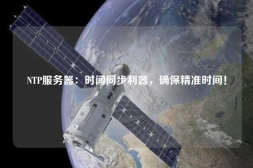 NTP服務(wù)器：時間同步利器，確保精準時間！