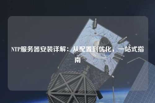 NTP服務(wù)器安裝詳解：從配置到優(yōu)化，一站式指南