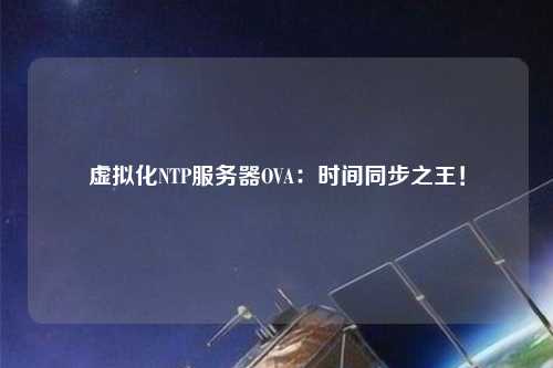 虛擬化NTP服務器OVA：時間同步之王！