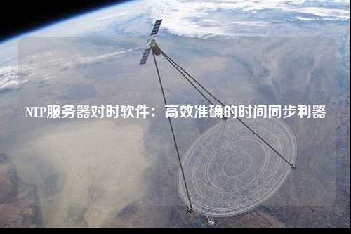 NTP服務(wù)器對時軟件：高效準(zhǔn)確的時間同步利器