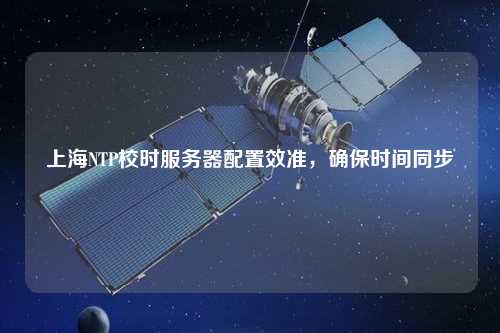 上海NTP校時(shí)服務(wù)器配置效準(zhǔn)，確保時(shí)間同步