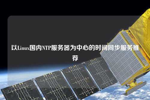 以Linux國(guó)內(nèi)NTP服務(wù)器為中心的時(shí)間同步服務(wù)推薦