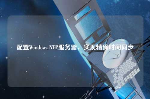配置Windows NTP服務(wù)器，實(shí)現(xiàn)精確時(shí)間同步