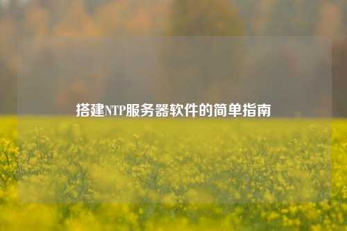 搭建NTP服務器軟件的簡單指南