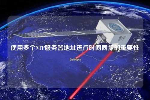 使用多個NTP服務(wù)器地址進(jìn)行時間同步的重要性