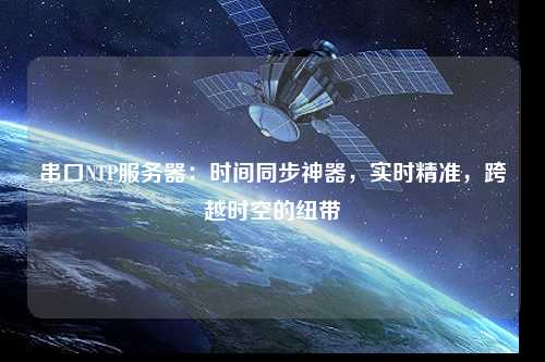 串口NTP服務器：時間同步神器，實時精準，跨越時空的紐帶