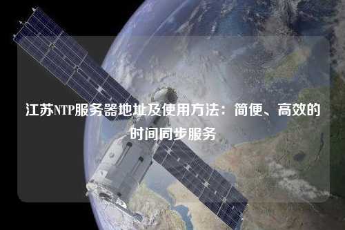 江蘇NTP服務器地址及使用方法：簡便、高效的時間同步服務