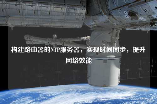 構(gòu)建路由器的NTP服務(wù)器，實(shí)現(xiàn)時(shí)間同步，提升網(wǎng)絡(luò)效能