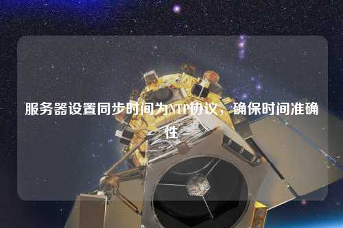 服務器設置同步時間為NTP協議，確保時間準確性