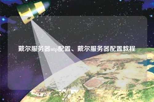 戴爾服務器ntp配置、戴爾服務器配置教程
